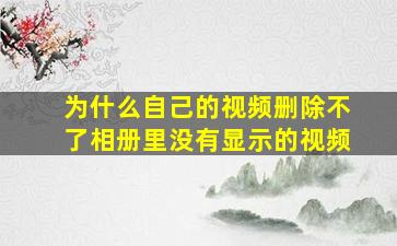 为什么自己的视频删除不了相册里没有显示的视频