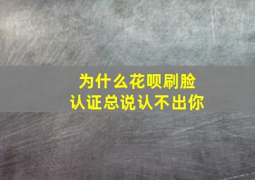 为什么花呗刷脸认证总说认不出你