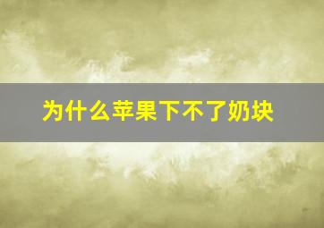 为什么苹果下不了奶块