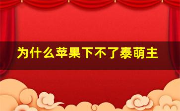 为什么苹果下不了泰萌主