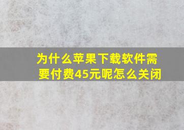 为什么苹果下载软件需要付费45元呢怎么关闭