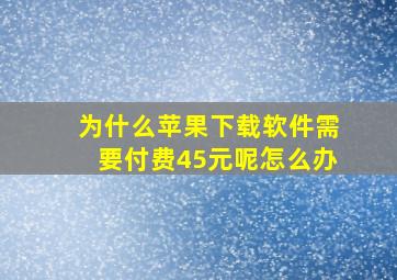 为什么苹果下载软件需要付费45元呢怎么办