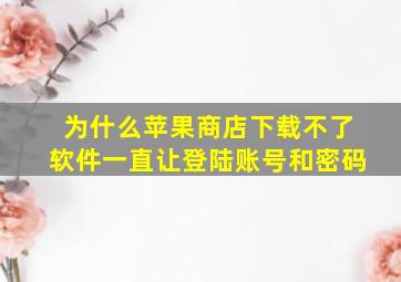 为什么苹果商店下载不了软件一直让登陆账号和密码