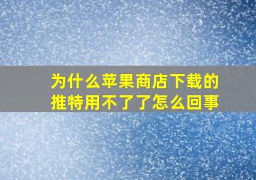 为什么苹果商店下载的推特用不了了怎么回事