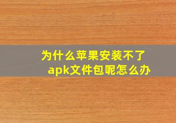 为什么苹果安装不了apk文件包呢怎么办