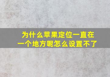 为什么苹果定位一直在一个地方呢怎么设置不了