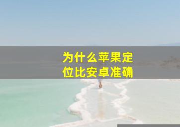 为什么苹果定位比安卓准确