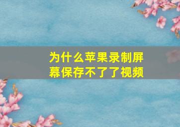 为什么苹果录制屏幕保存不了了视频