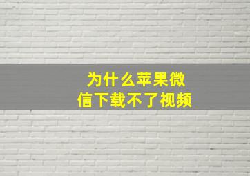 为什么苹果微信下载不了视频