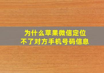 为什么苹果微信定位不了对方手机号码信息