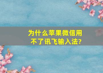 为什么苹果微信用不了讯飞输入法?