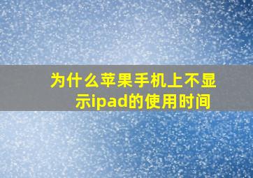 为什么苹果手机上不显示ipad的使用时间