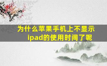 为什么苹果手机上不显示ipad的使用时间了呢