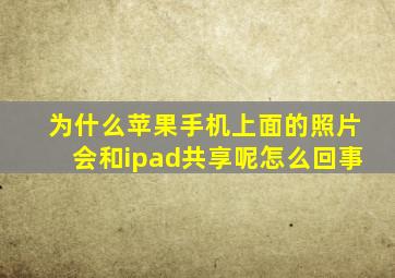 为什么苹果手机上面的照片会和ipad共享呢怎么回事