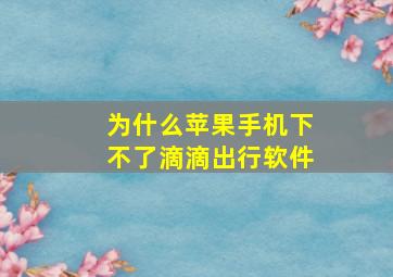 为什么苹果手机下不了滴滴出行软件