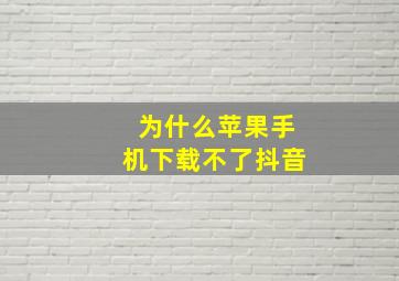 为什么苹果手机下载不了抖音