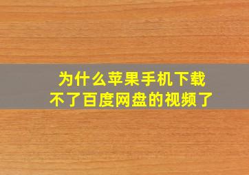 为什么苹果手机下载不了百度网盘的视频了