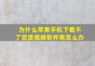 为什么苹果手机下载不了百度视频软件呢怎么办