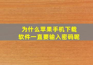 为什么苹果手机下载软件一直要输入密码呢