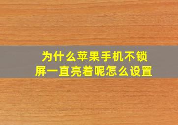 为什么苹果手机不锁屏一直亮着呢怎么设置