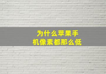 为什么苹果手机像素都那么低