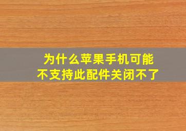 为什么苹果手机可能不支持此配件关闭不了