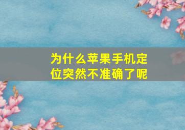 为什么苹果手机定位突然不准确了呢