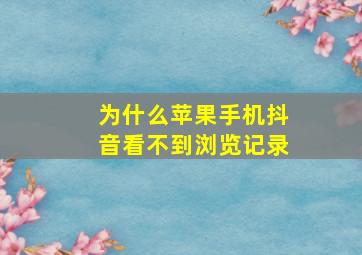 为什么苹果手机抖音看不到浏览记录