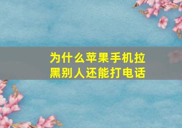 为什么苹果手机拉黑别人还能打电话