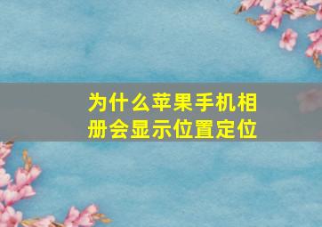 为什么苹果手机相册会显示位置定位