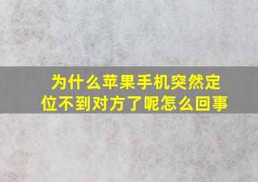 为什么苹果手机突然定位不到对方了呢怎么回事