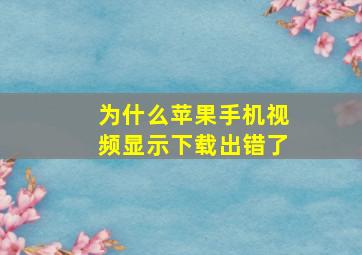 为什么苹果手机视频显示下载出错了