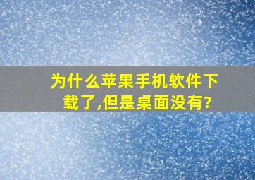 为什么苹果手机软件下载了,但是桌面没有?