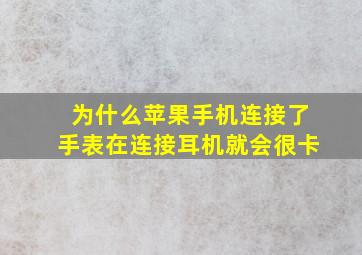 为什么苹果手机连接了手表在连接耳机就会很卡