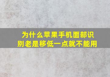 为什么苹果手机面部识别老是移低一点就不能用