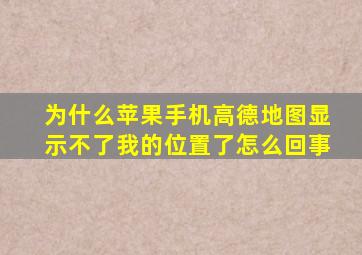 为什么苹果手机高德地图显示不了我的位置了怎么回事