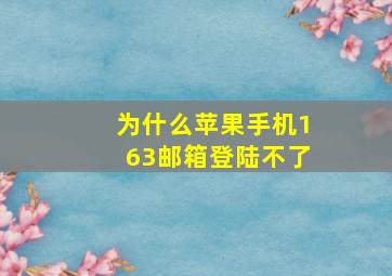 为什么苹果手机163邮箱登陆不了