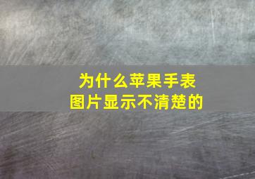 为什么苹果手表图片显示不清楚的