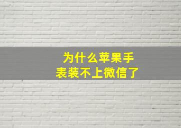 为什么苹果手表装不上微信了