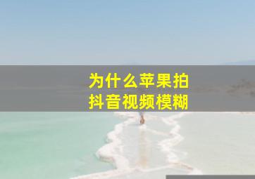 为什么苹果拍抖音视频模糊