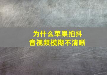 为什么苹果拍抖音视频模糊不清晰