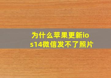 为什么苹果更新ios14微信发不了照片