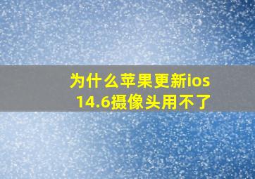 为什么苹果更新ios14.6摄像头用不了