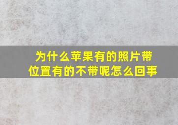 为什么苹果有的照片带位置有的不带呢怎么回事