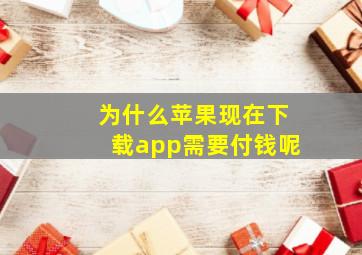 为什么苹果现在下载app需要付钱呢