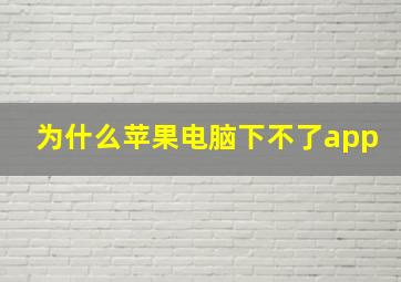 为什么苹果电脑下不了app