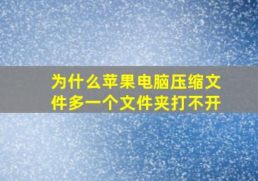 为什么苹果电脑压缩文件多一个文件夹打不开