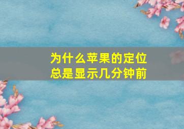 为什么苹果的定位总是显示几分钟前