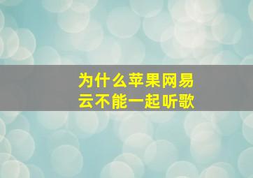 为什么苹果网易云不能一起听歌