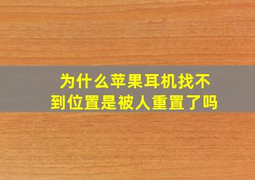 为什么苹果耳机找不到位置是被人重置了吗